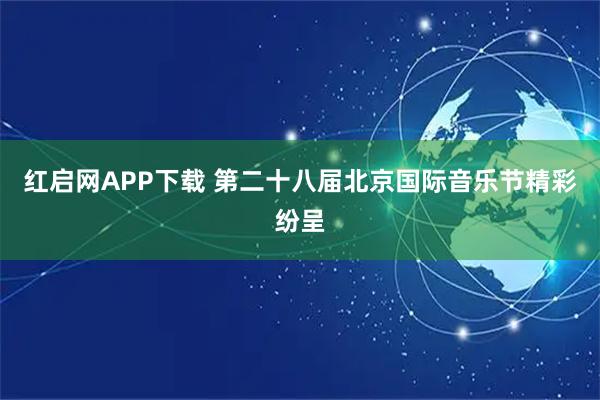 红启网APP下载 第二十八届北京国际音乐节精彩纷呈