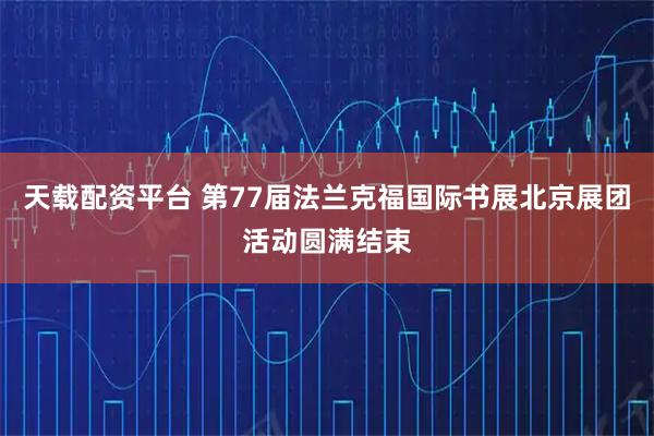天载配资平台 第77届法兰克福国际书展北京展团活动圆满结束