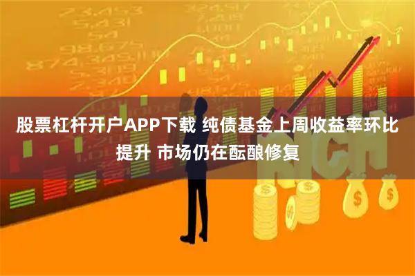 股票杠杆开户APP下载 纯债基金上周收益率环比提升 市场仍在酝酿修复