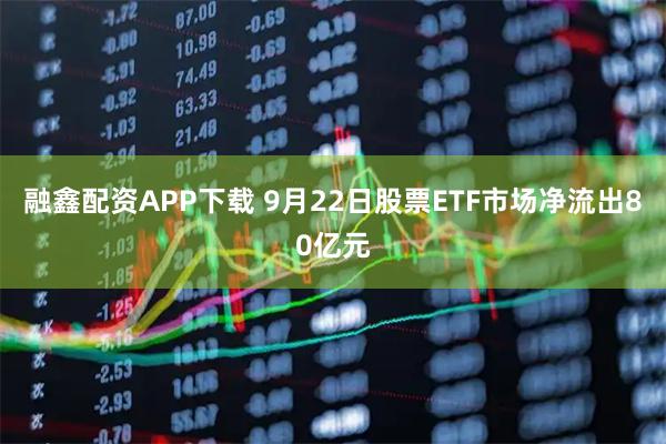 融鑫配资APP下载 9月22日股票ETF市场净流出80亿元