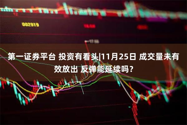 第一证券平台 投资有看头|11月25日 成交量未有效放出 反弹能延续吗？