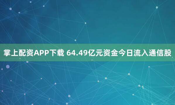 掌上配资APP下载 64.49亿元资金今日流入通信股