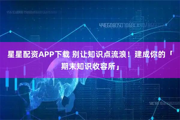 星星配资APP下载 别让知识点流浪！建成你的「期末知识收容所」