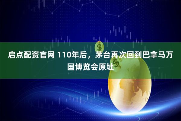 启点配资官网 110年后,茅台再次回到巴拿马万国博览会原址
